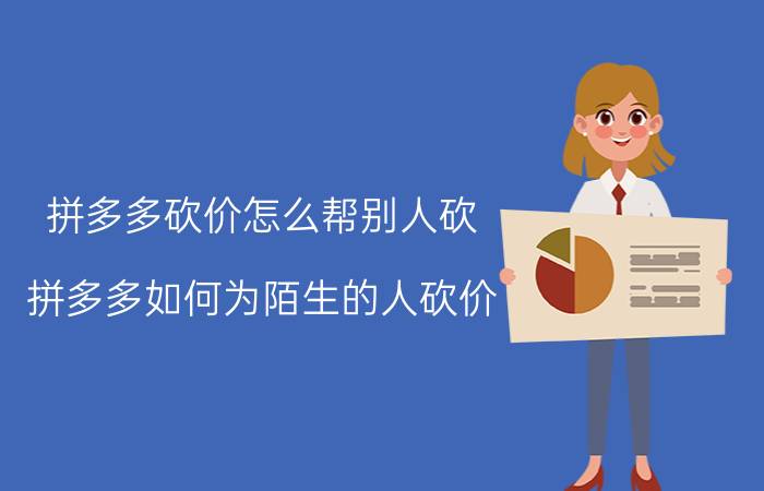 拼多多砍价怎么帮别人砍 拼多多如何为陌生的人砍价？